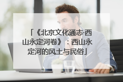 《北京文化通志·西山永定河卷》：西山永定河的风土与民俗