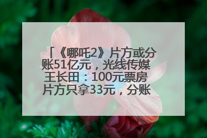 《哪吒2》片方或分账51亿元，光线传媒王长田：100元票房片方只拿33元，分账方式不合理