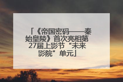 《帝国密码——秦始皇陵》首次亮相第27届上影节“未来影院”单元