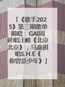 《歌手2025》第三期歌单揭晓：GAI周延唱汪峰《北京北京》，马嘉祺唱S.H.E《你曾是少年》