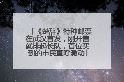 《楚辞》特种邮票在武汉首发，刚开售就排起长队，首位买到的市民直呼激动