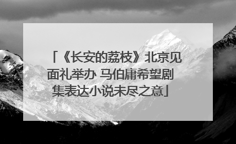 《长安的荔枝》北京见面礼举办 马伯庸希望剧集表达小说未尽之意