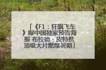 《F1：狂飙飞车》曝中国独家预告海报 布拉德・皮特携顶级大片燃爆暑期