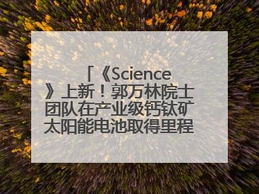 《Science》上新！郭万林院士团队在产业级钙钛矿太阳能电池取得里程碑式突破