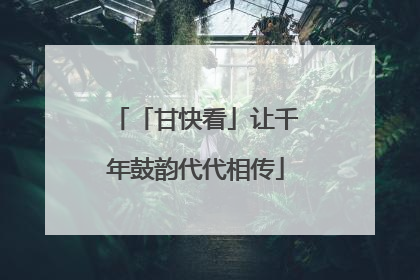 「甘快看」让千年鼓韵代代相传