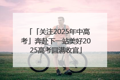 「关注2025年中高考」奔赴下一站美好2025高考圆满收官