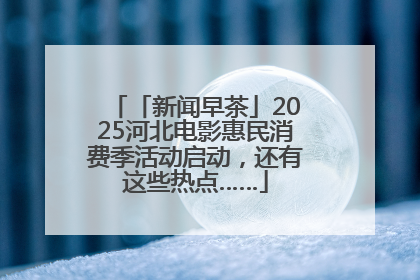 「新闻早茶」2025河北电影惠民消费季活动启动，还有这些热点……