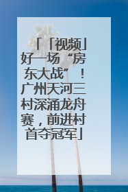 「视频」好一场“房东大战”！广州天河三村深涌龙舟赛，前进村首夺冠军