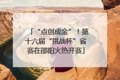 “点创成金”！第十六届“挑战杯”省赛在邵阳火热开赛