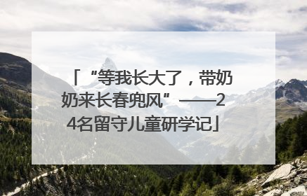 “等我长大了，带奶奶来长春兜风”——24名留守儿童研学记