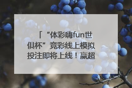 “体彩嗨fun世俱杯”竞彩线上模拟投注即将上线！赢超级大乐透体验券