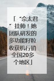 “佘太君”挂帅！她团队研发的多功能籽粒收获机行销全国20多个地区