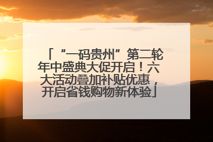“一码贵州”第二轮年中盛典大促开启！六大活动叠加补贴优惠，开启省钱购物新体验