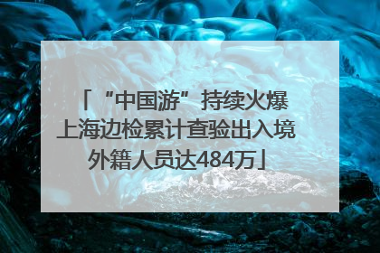 “中国游”持续火爆 上海边检累计查验出入境外籍人员达484万