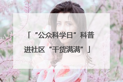 “公众科学日”科普进社区“干货满满”