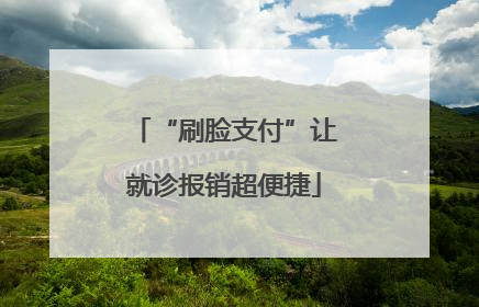“刷脸支付”让就诊报销超便捷