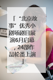 “北京故事”优秀小剧场剧目展演6月启幕，24部作品轮番上演