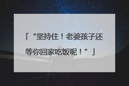 “坚持住！老婆孩子还等你回家吃饭呢！”