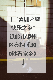 “喜剧之城 快乐之乡” 铁岭市银州区亮相《300秒看家乡》