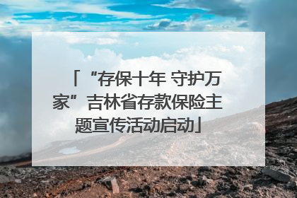 “存保十年 守护万家”吉林省存款保险主题宣传活动启动