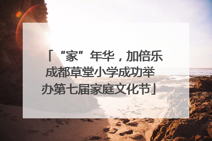 “家”年华，加倍乐 成都草堂小学成功举办第七届家庭文化节