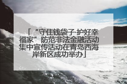 “守住钱袋子·护好幸福家”防范非法金融活动集中宣传活动在青岛西海岸新区成功举办