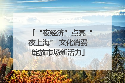 “夜经济”点亮“夜上海” 文化消费绽放市场新活力