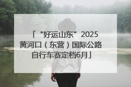 “好运山东”2025黄河口（东营）国际公路自行车赛定档6月