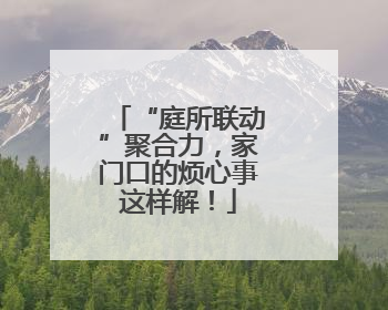“庭所联动”聚合力，家门口的烦心事这样解！