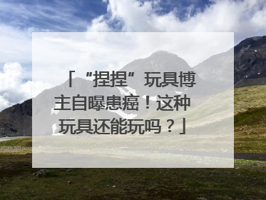 “捏捏”玩具博主自曝患癌！这种玩具还能玩吗？