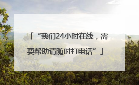 “我们24小时在线，需要帮助请随时打电话”