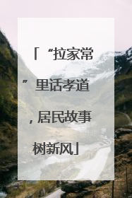 “拉家常”里话孝道，居民故事树新风