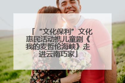 “文化保利”文化惠民活动携儿童剧《我的麦哲伦海峡》走进云南巧家
