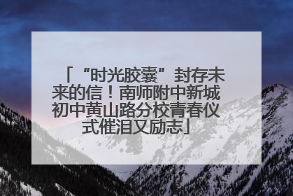 “时光胶囊”封存未来的信！南师附中新城初中黄山路分校青春仪式催泪又励志