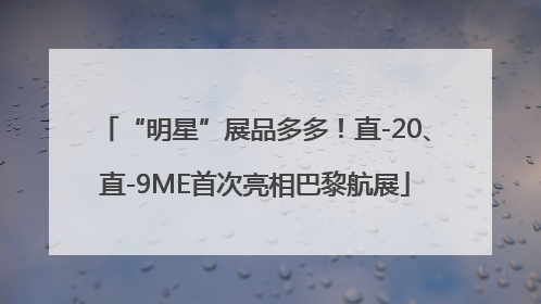 “明星”展品多多！直-20、直-9ME首次亮相巴黎航展