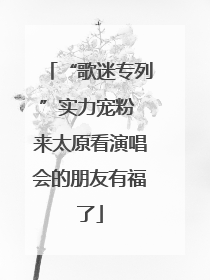 “歌迷专列”实力宠粉 来太原看演唱会的朋友有福了