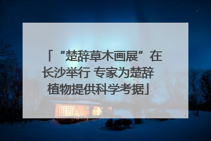 “楚辞草木画展”在长沙举行 专家为楚辞植物提供科学考据