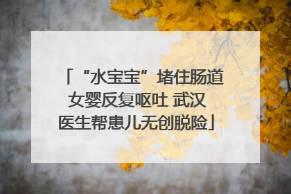 “水宝宝”堵住肠道 女婴反复呕吐 武汉医生帮患儿无创脱险