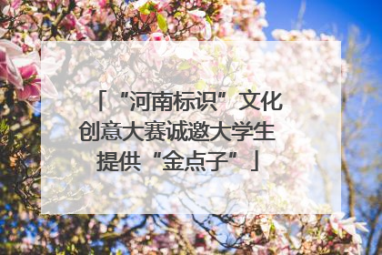 “河南标识”文化创意大赛诚邀大学生提供“金点子”