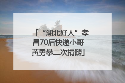 “湖北好人”孝昌70后快递小哥黄勇攀二次捐髓