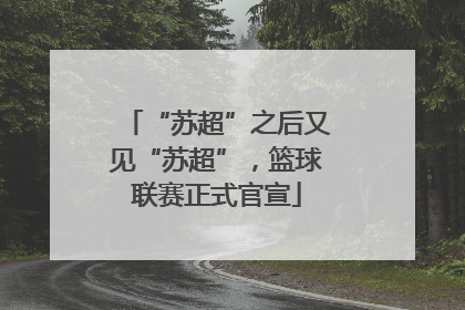 “苏超”之后又见“苏超”，篮球联赛正式官宣