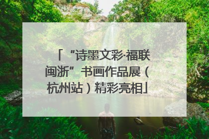 “诗墨文彩·福联闽浙”书画作品展（杭州站）精彩亮相