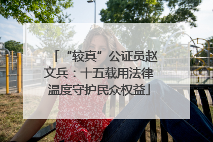 “较真”公证员赵文兵：十五载用法律温度守护民众权益