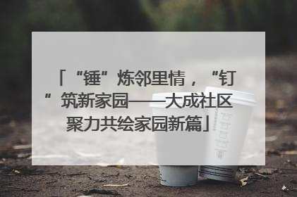 “锤”炼邻里情，“钉”筑新家园——大成社区聚力共绘家园新篇