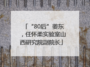 “80后”姜东，任怀柔实验室山西研究院副院长