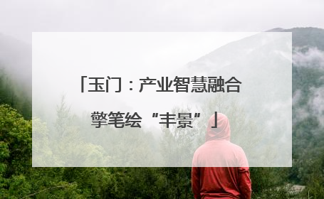 玉门：产业智慧融合 擎笔绘“丰景”