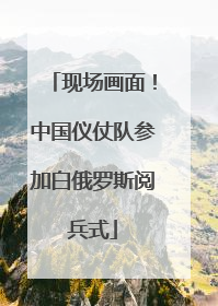 现场画面！中国仪仗队参加白俄罗斯阅兵式