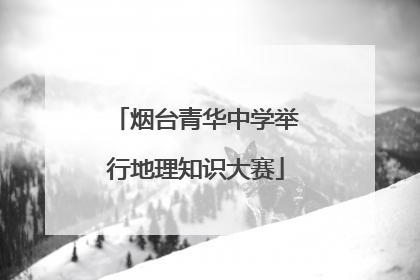 烟台青华中学举行地理知识大赛