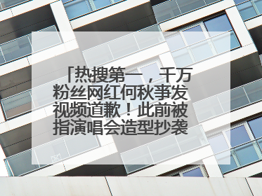 热搜第一，千万粉丝网红何秋亊发视频道歉！此前被指演唱会造型抄袭汪苏泷