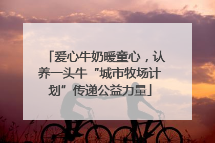 爱心牛奶暖童心，认养一头牛“城市牧场计划”传递公益力量